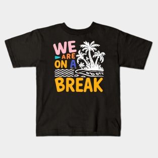 We Are On A Break summer vacation Kids T-Shirt